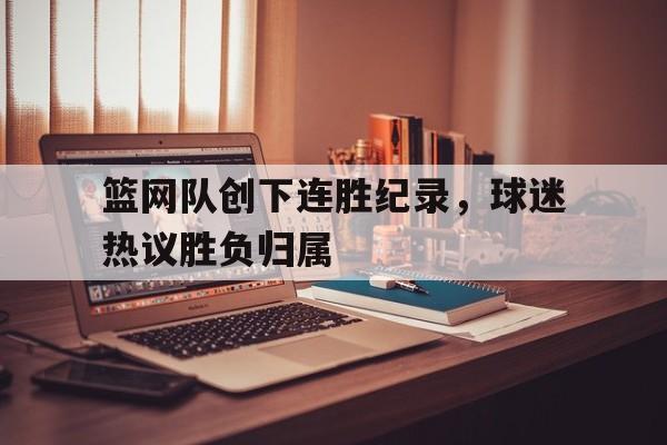 篮网队创下连胜纪录，球迷热议胜负归属