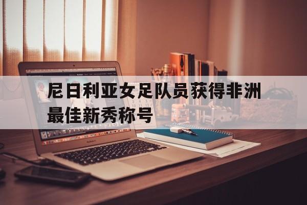 尼日利亚女足队员获得非洲最佳新秀称号